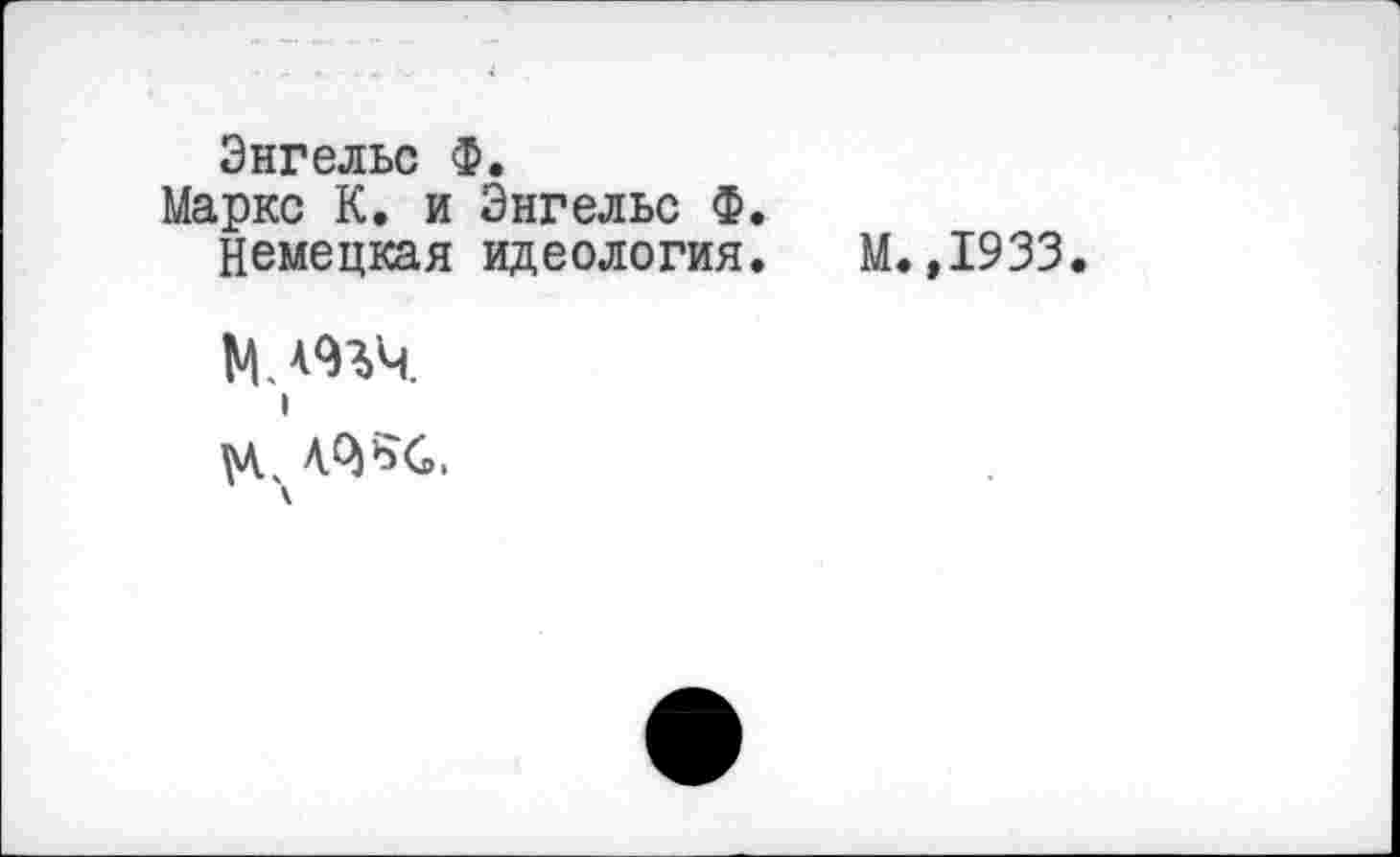 ﻿Энгельс Ф.
Маркс К. и Энгельс Ф.
Немецкая идеология.
м.тч
I
М.,1933.